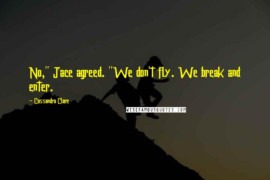 Cassandra Clare Quotes: No," Jace agreed. "We don't fly. We break and enter.