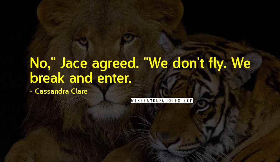 Cassandra Clare Quotes: No," Jace agreed. "We don't fly. We break and enter.