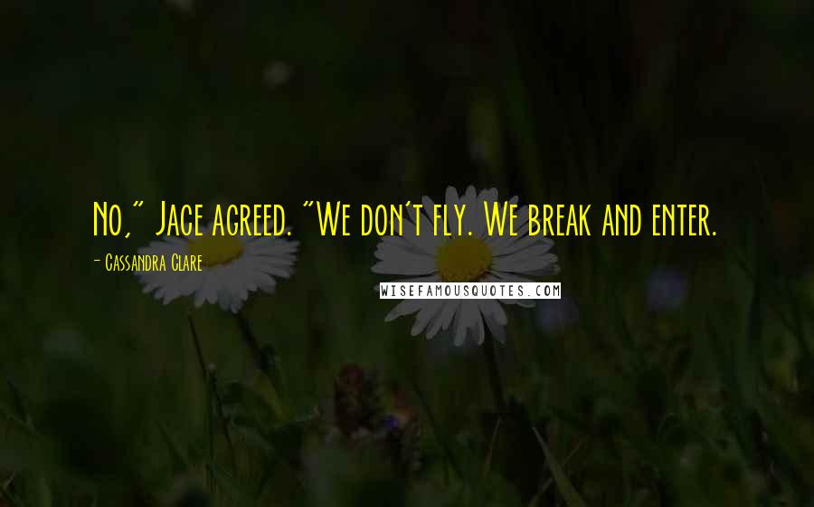 Cassandra Clare Quotes: No," Jace agreed. "We don't fly. We break and enter.