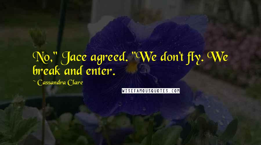 Cassandra Clare Quotes: No," Jace agreed. "We don't fly. We break and enter.