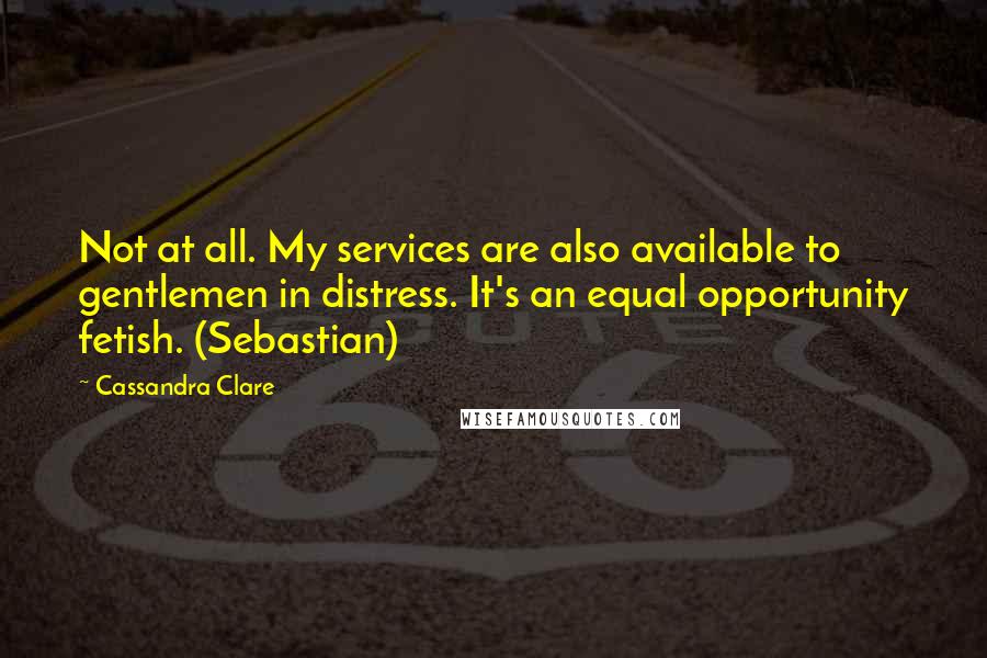 Cassandra Clare Quotes: Not at all. My services are also available to gentlemen in distress. It's an equal opportunity fetish. (Sebastian)