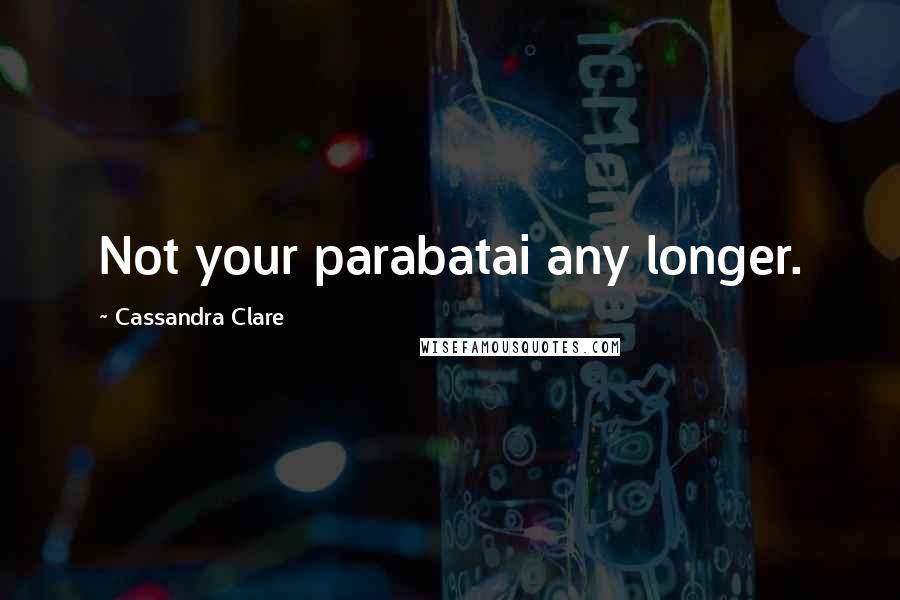 Cassandra Clare Quotes: Not your parabatai any longer.