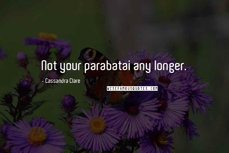 Cassandra Clare Quotes: Not your parabatai any longer.