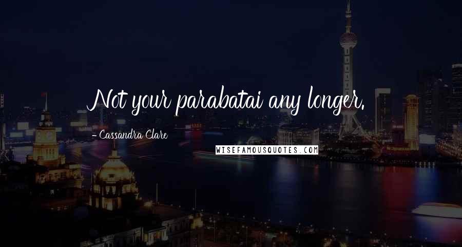 Cassandra Clare Quotes: Not your parabatai any longer.