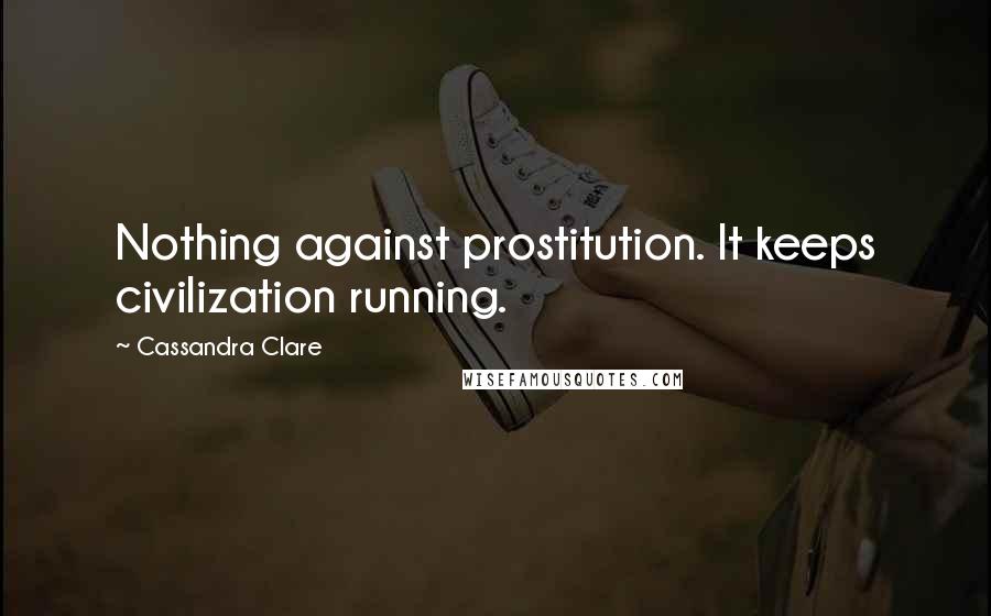 Cassandra Clare Quotes: Nothing against prostitution. It keeps civilization running.