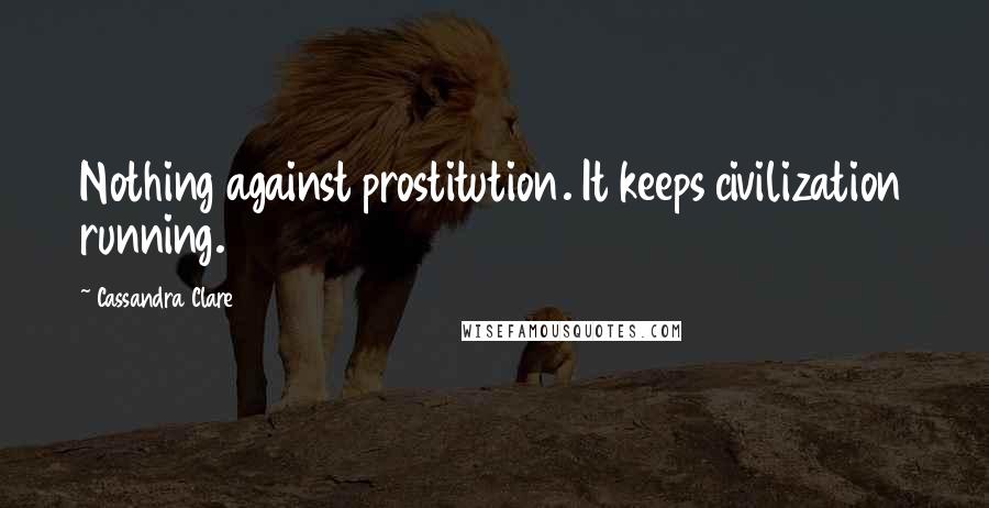 Cassandra Clare Quotes: Nothing against prostitution. It keeps civilization running.