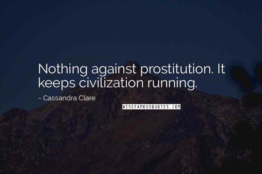 Cassandra Clare Quotes: Nothing against prostitution. It keeps civilization running.