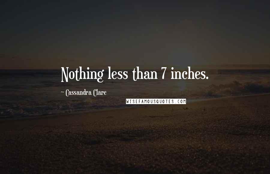 Cassandra Clare Quotes: Nothing less than 7 inches.