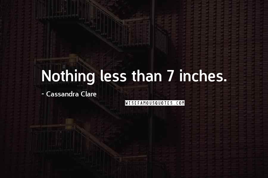 Cassandra Clare Quotes: Nothing less than 7 inches.