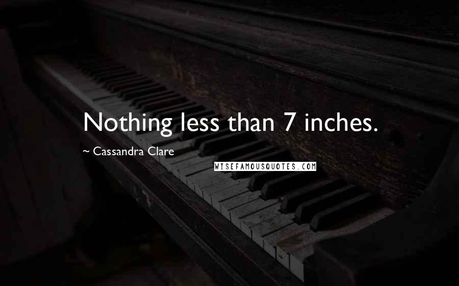 Cassandra Clare Quotes: Nothing less than 7 inches.