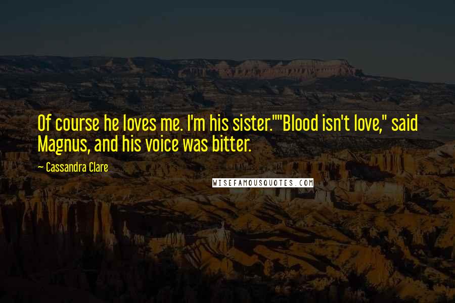 Cassandra Clare Quotes: Of course he loves me. I'm his sister.""Blood isn't love," said Magnus, and his voice was bitter.