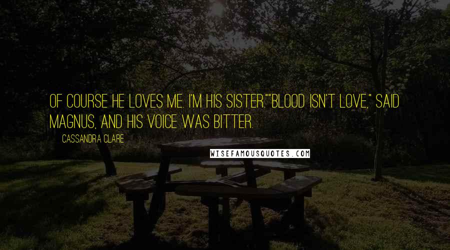Cassandra Clare Quotes: Of course he loves me. I'm his sister.""Blood isn't love," said Magnus, and his voice was bitter.