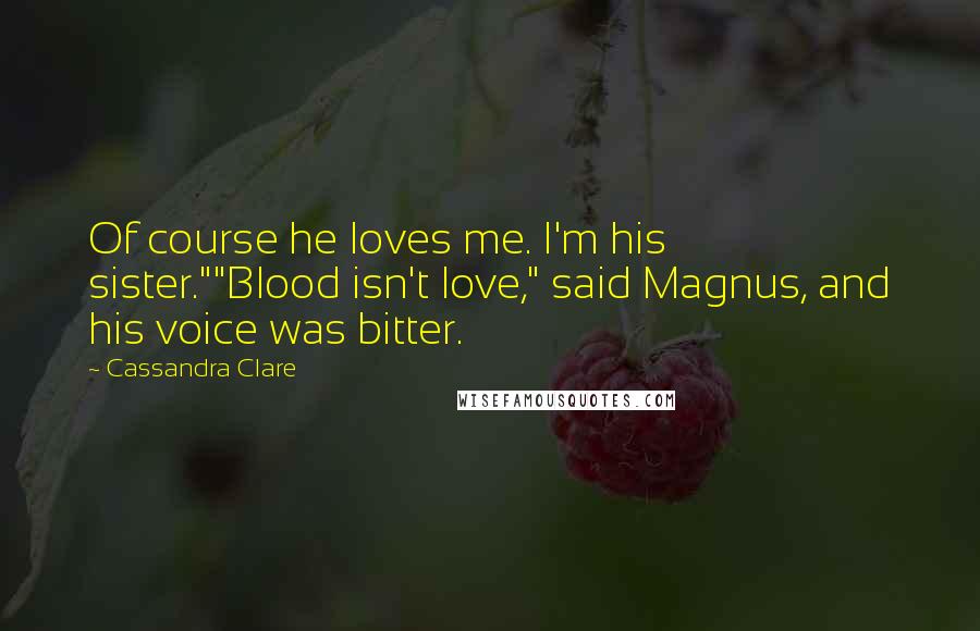 Cassandra Clare Quotes: Of course he loves me. I'm his sister.""Blood isn't love," said Magnus, and his voice was bitter.