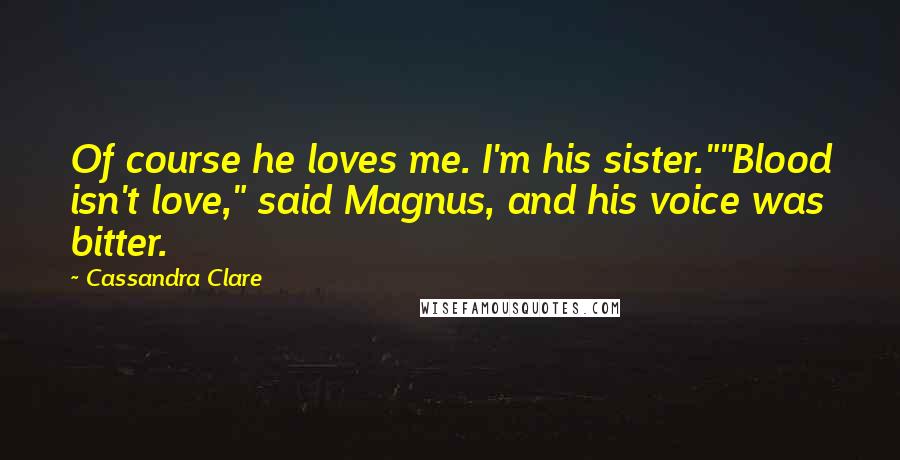 Cassandra Clare Quotes: Of course he loves me. I'm his sister.""Blood isn't love," said Magnus, and his voice was bitter.