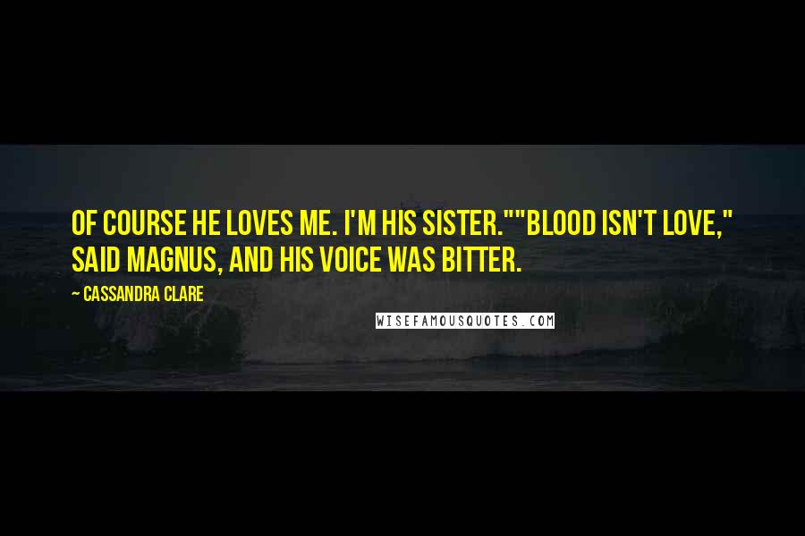 Cassandra Clare Quotes: Of course he loves me. I'm his sister.""Blood isn't love," said Magnus, and his voice was bitter.