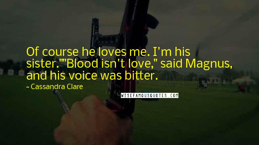 Cassandra Clare Quotes: Of course he loves me. I'm his sister.""Blood isn't love," said Magnus, and his voice was bitter.