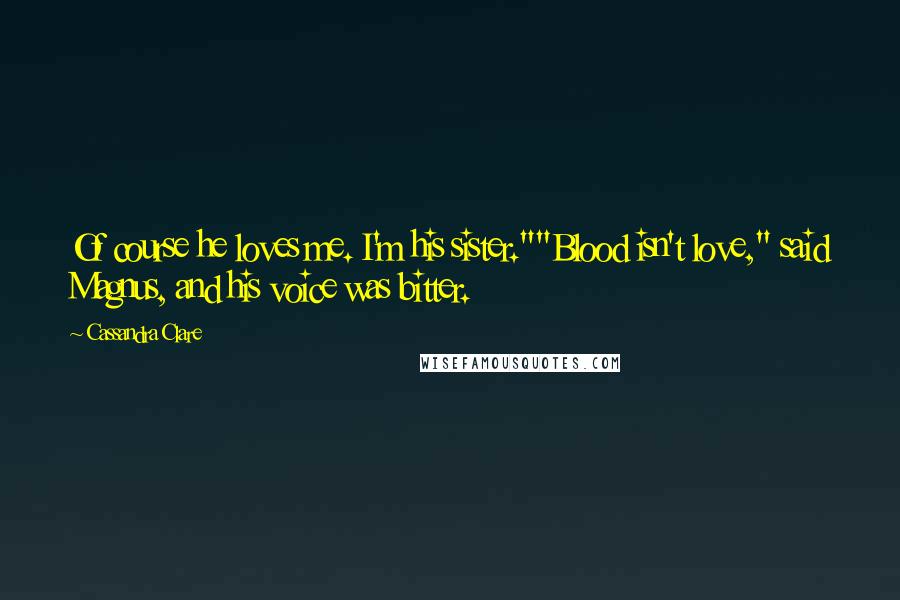 Cassandra Clare Quotes: Of course he loves me. I'm his sister.""Blood isn't love," said Magnus, and his voice was bitter.