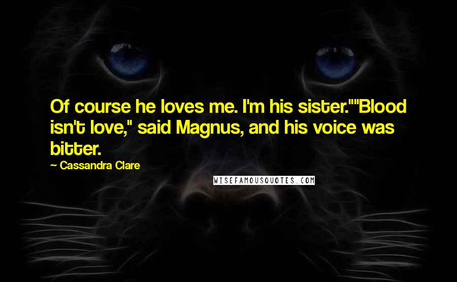 Cassandra Clare Quotes: Of course he loves me. I'm his sister.""Blood isn't love," said Magnus, and his voice was bitter.