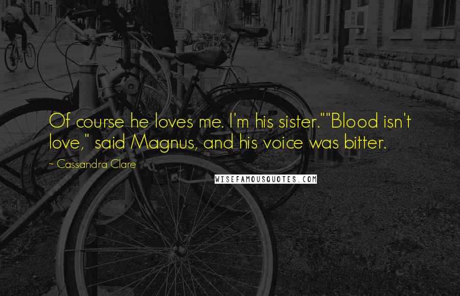Cassandra Clare Quotes: Of course he loves me. I'm his sister.""Blood isn't love," said Magnus, and his voice was bitter.