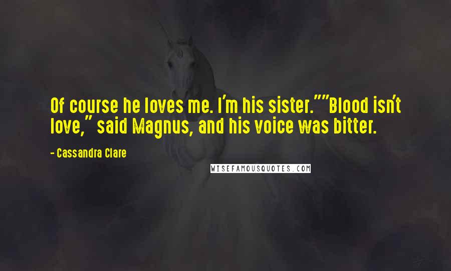 Cassandra Clare Quotes: Of course he loves me. I'm his sister.""Blood isn't love," said Magnus, and his voice was bitter.
