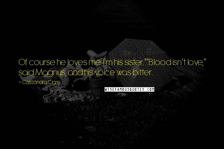 Cassandra Clare Quotes: Of course he loves me. I'm his sister.""Blood isn't love," said Magnus, and his voice was bitter.