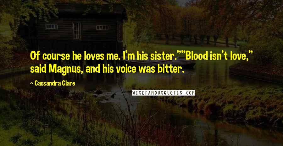Cassandra Clare Quotes: Of course he loves me. I'm his sister.""Blood isn't love," said Magnus, and his voice was bitter.