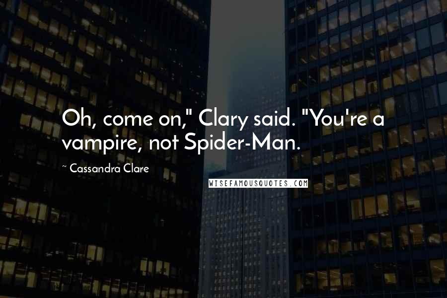 Cassandra Clare Quotes: Oh, come on," Clary said. "You're a vampire, not Spider-Man.