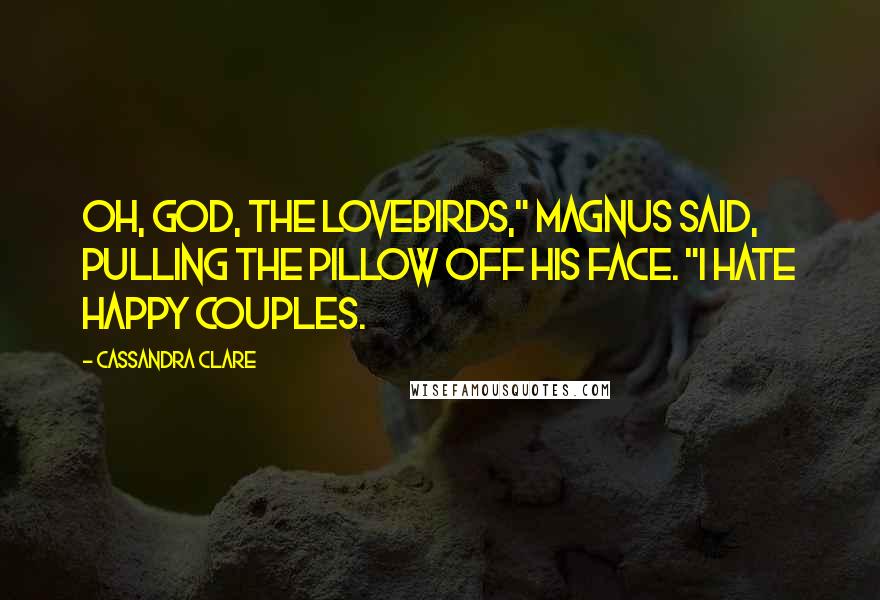 Cassandra Clare Quotes: Oh, God, the lovebirds," Magnus said, pulling the pillow off his face. "I hate happy couples.