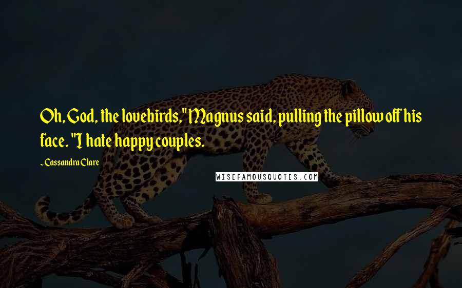 Cassandra Clare Quotes: Oh, God, the lovebirds," Magnus said, pulling the pillow off his face. "I hate happy couples.