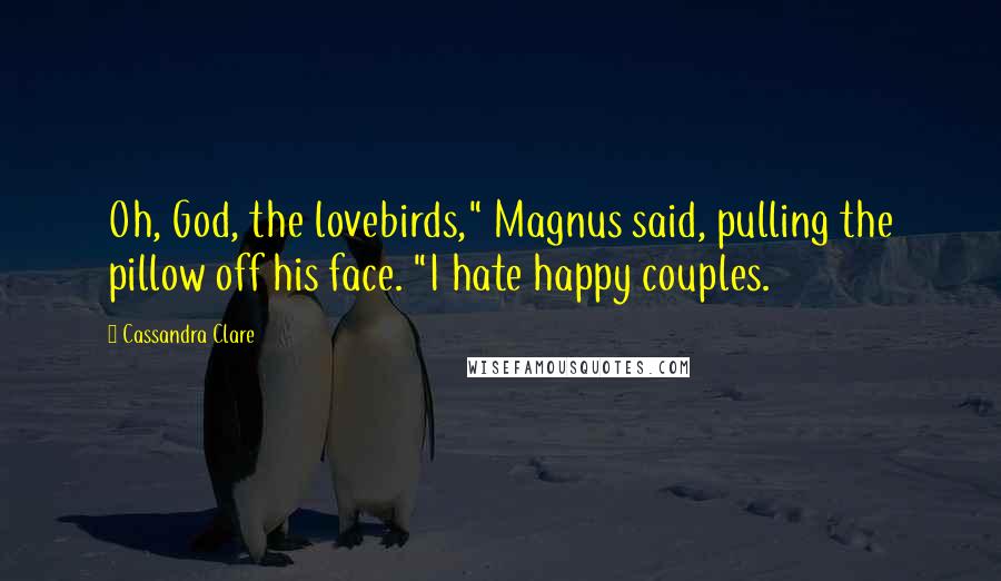 Cassandra Clare Quotes: Oh, God, the lovebirds," Magnus said, pulling the pillow off his face. "I hate happy couples.