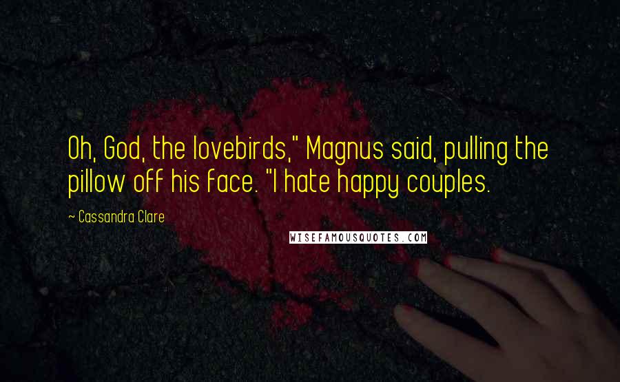 Cassandra Clare Quotes: Oh, God, the lovebirds," Magnus said, pulling the pillow off his face. "I hate happy couples.