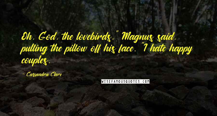 Cassandra Clare Quotes: Oh, God, the lovebirds," Magnus said, pulling the pillow off his face. "I hate happy couples.