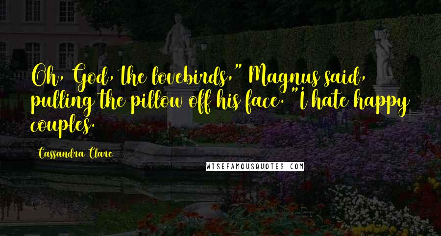 Cassandra Clare Quotes: Oh, God, the lovebirds," Magnus said, pulling the pillow off his face. "I hate happy couples.