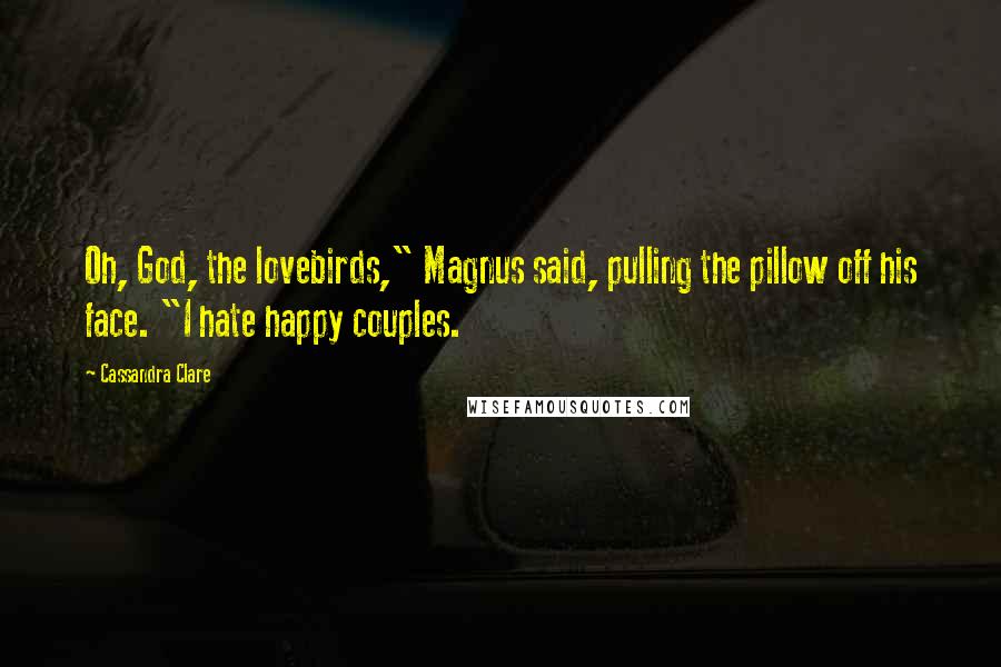 Cassandra Clare Quotes: Oh, God, the lovebirds," Magnus said, pulling the pillow off his face. "I hate happy couples.