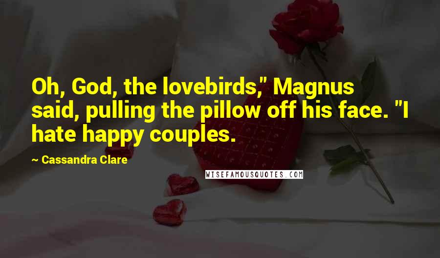 Cassandra Clare Quotes: Oh, God, the lovebirds," Magnus said, pulling the pillow off his face. "I hate happy couples.