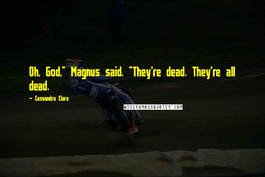 Cassandra Clare Quotes: Oh, God," Magnus said. "They're dead. They're all dead.