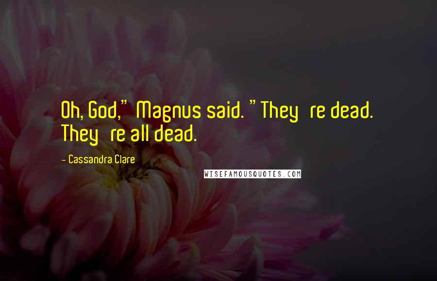 Cassandra Clare Quotes: Oh, God," Magnus said. "They're dead. They're all dead.