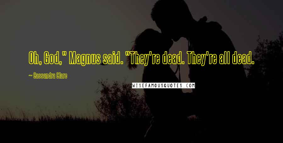 Cassandra Clare Quotes: Oh, God," Magnus said. "They're dead. They're all dead.