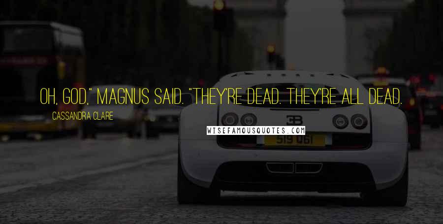 Cassandra Clare Quotes: Oh, God," Magnus said. "They're dead. They're all dead.