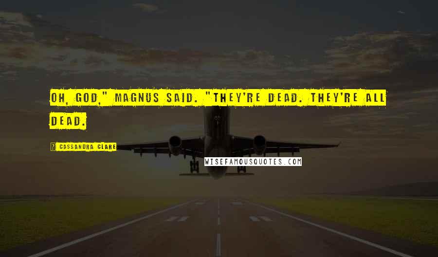 Cassandra Clare Quotes: Oh, God," Magnus said. "They're dead. They're all dead.