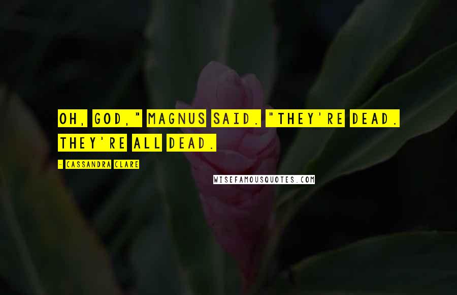 Cassandra Clare Quotes: Oh, God," Magnus said. "They're dead. They're all dead.