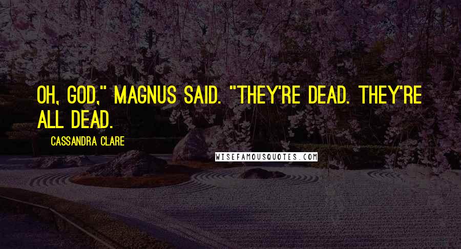 Cassandra Clare Quotes: Oh, God," Magnus said. "They're dead. They're all dead.