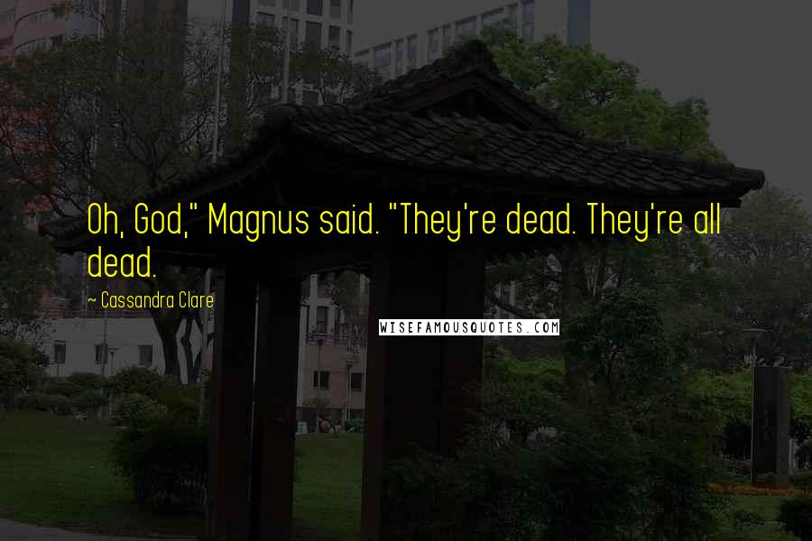 Cassandra Clare Quotes: Oh, God," Magnus said. "They're dead. They're all dead.