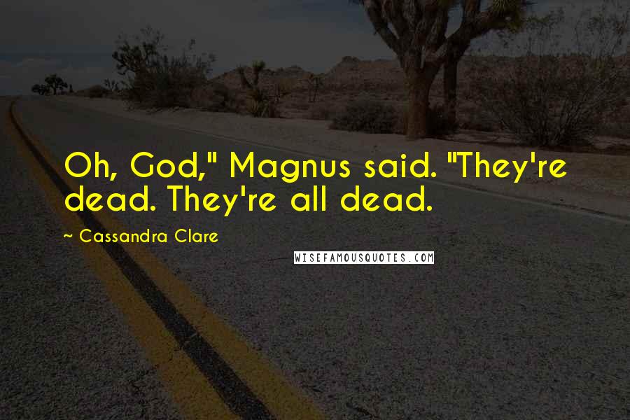 Cassandra Clare Quotes: Oh, God," Magnus said. "They're dead. They're all dead.