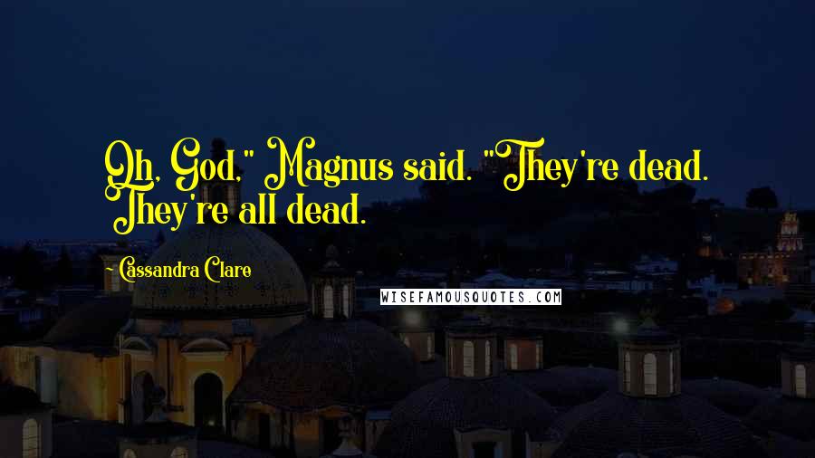 Cassandra Clare Quotes: Oh, God," Magnus said. "They're dead. They're all dead.