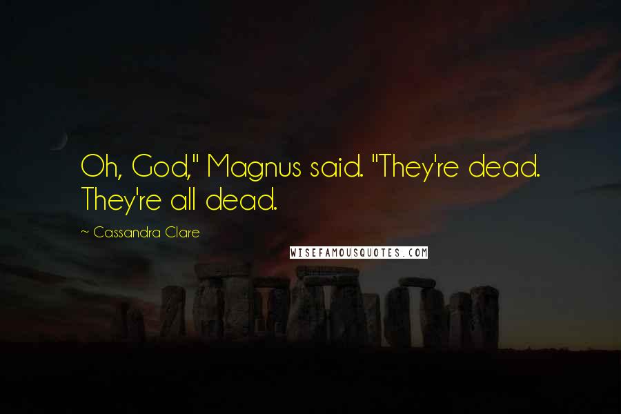 Cassandra Clare Quotes: Oh, God," Magnus said. "They're dead. They're all dead.