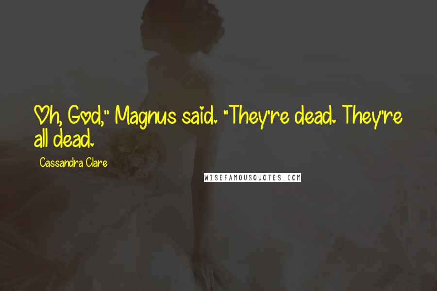 Cassandra Clare Quotes: Oh, God," Magnus said. "They're dead. They're all dead.