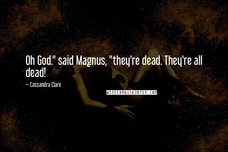 Cassandra Clare Quotes: Oh God." said Magnus, "they're dead. They're all dead!