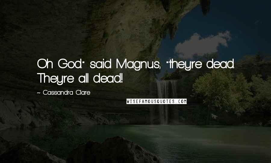 Cassandra Clare Quotes: Oh God." said Magnus, "they're dead. They're all dead!