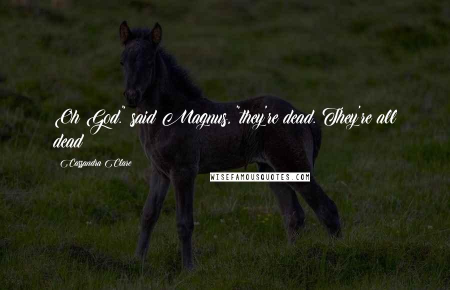 Cassandra Clare Quotes: Oh God." said Magnus, "they're dead. They're all dead!